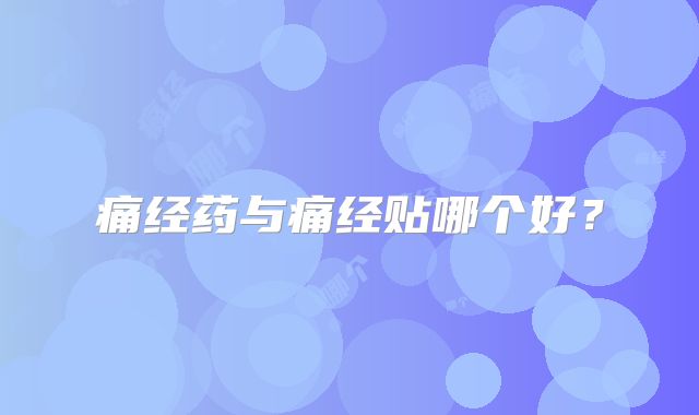 痛经药与痛经贴哪个好？