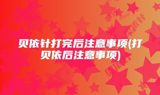 贝依针打完后注意事项(打贝依后注意事项)