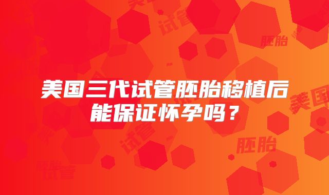 美国三代试管胚胎移植后能保证怀孕吗？