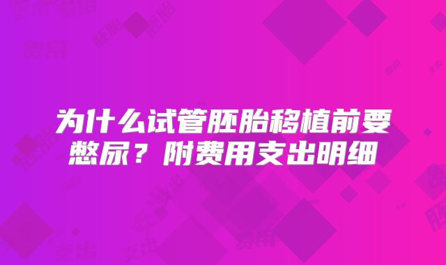 为什么试管胚胎移植前要憋尿？附费用支出明细