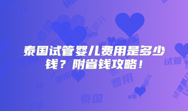 泰国试管婴儿费用是多少钱?附省钱攻略!