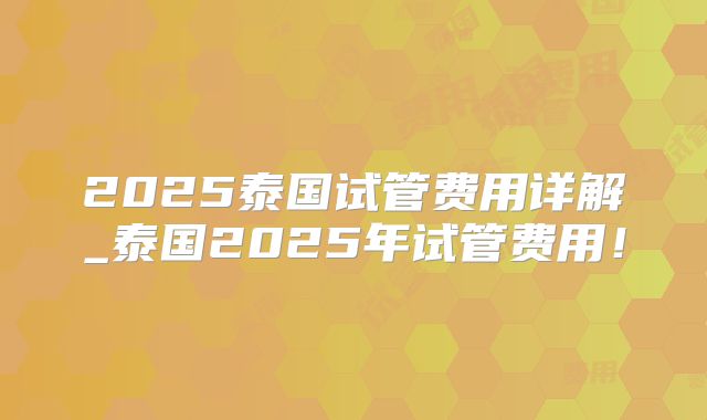 2025泰国试管费用详解_泰国2025年试管费用！