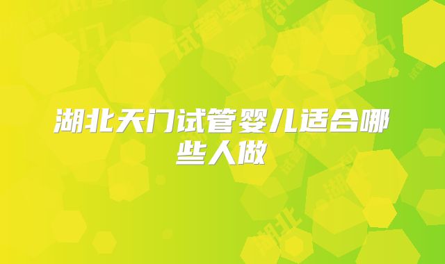 湖北天门试管婴儿适合哪些人做