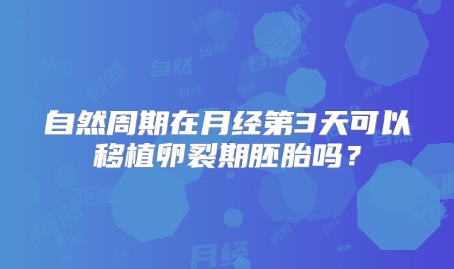 自然周期在月经第3天可以移植卵裂期胚胎吗？
