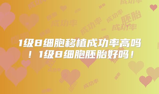 1级8细胞移植成功率高吗！1级8细胞胚胎好吗！