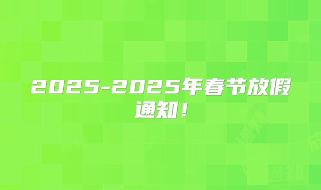 2025-2025年春节放假通知!