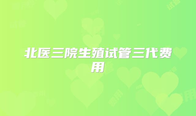 北医三院生殖试管三代费用