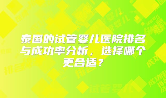 泰国的试管婴儿医院排名与成功率分析，选择哪个更合适？