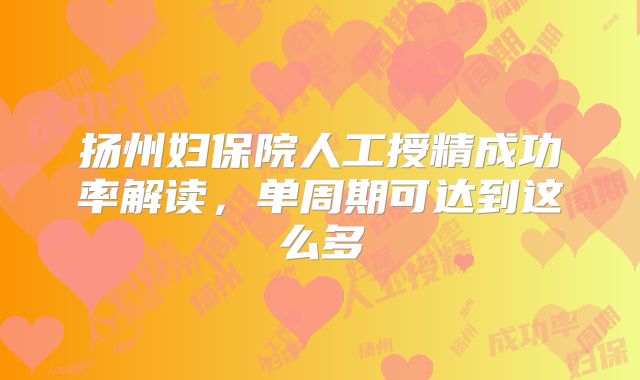 扬州妇保院人工授精成功率解读,单周期可达到这么多