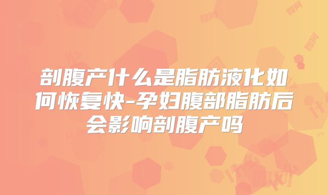 剖腹产什么是脂肪液化如何恢复快-孕妇腹部脂肪后会影响剖腹产吗
