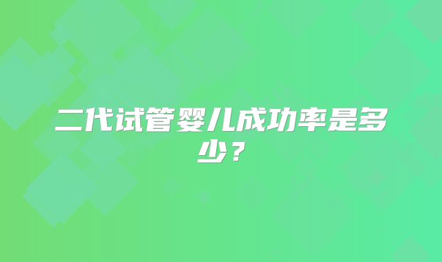 二代试管婴儿成功率是多少？