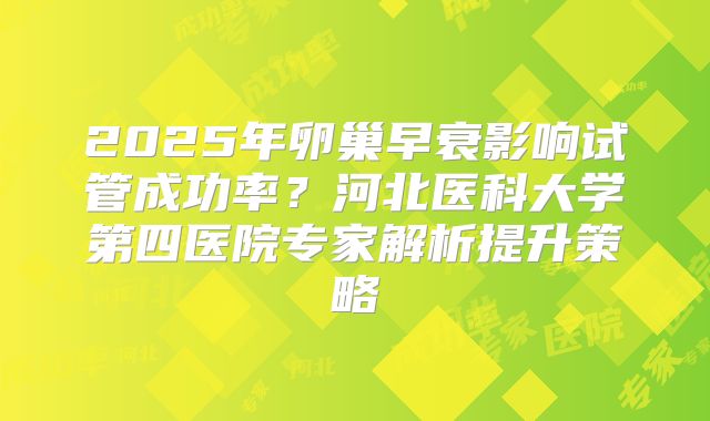 2025年卵巢早衰影响试管成功率?河北医科大学第四医院专家解析提升策略