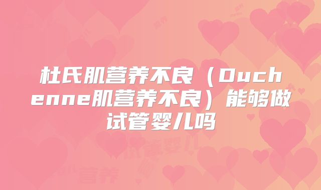 杜氏肌营养不良（Duchenne肌营养不良）能够做试管婴儿吗