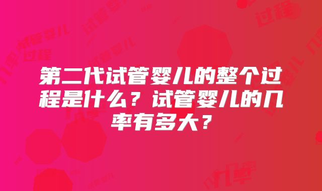 第二代试管婴儿的整个过程是什么?试管婴儿的几率有多大?