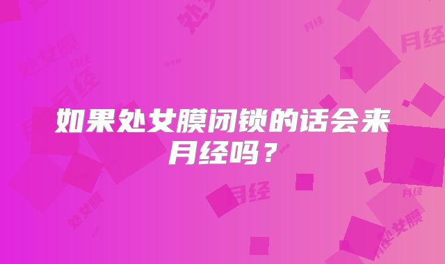 如果处女膜闭锁的话会来月经吗?