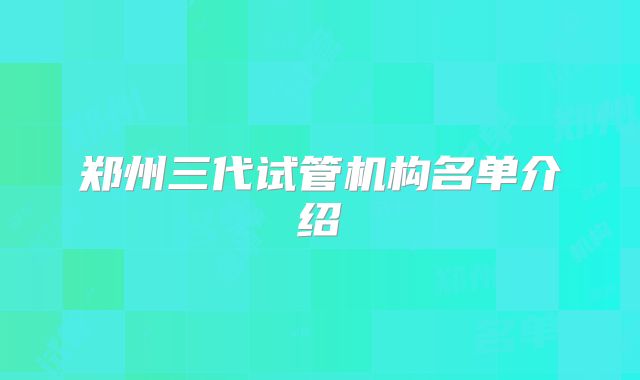 郑州三代试管机构名单介绍
