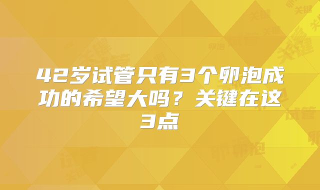 42岁试管只有3个卵泡成功的希望大吗？关键在这3点