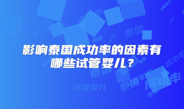 影响泰国成功率的因素有哪些试管婴儿？