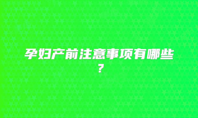 孕妇产前注意事项有哪些？