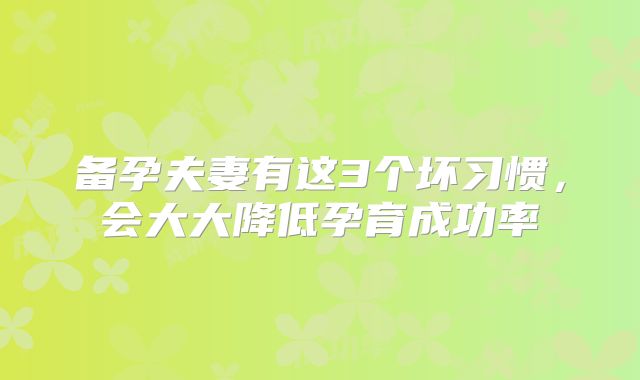 备孕夫妻有这3个坏习惯，会大大降低孕育成功率