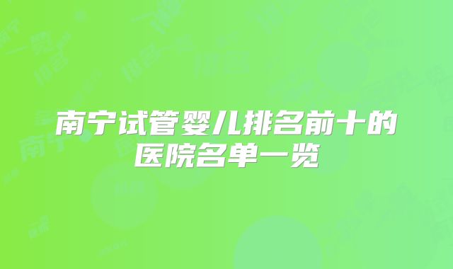 南宁试管婴儿排名前十的医院名单一览