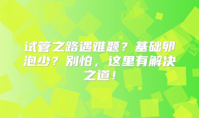 试管之路遇难题？基础卵泡少？别怕，这里有解决之道！