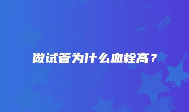 做试管为什么血栓高?