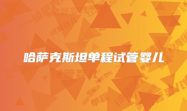 哈萨克斯坦单程试管婴儿