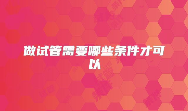 做试管需要哪些条件才可以