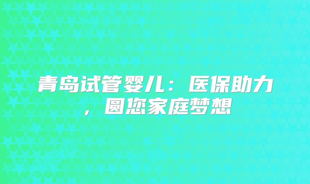 青岛试管婴儿：医保助力，圆您家庭梦想