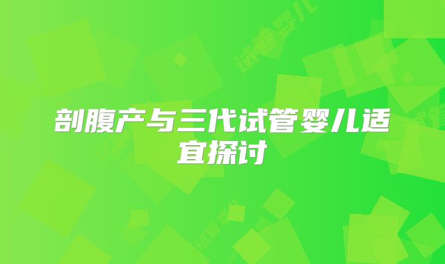 剖腹产与三代试管婴儿适宜探讨