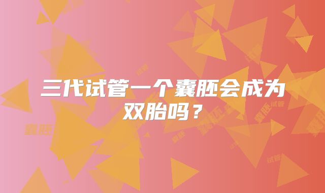 三代试管一个囊胚会成为双胎吗?