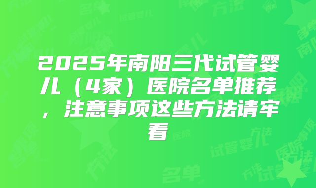 2025年南阳三代试管婴儿(4家)医院名单推荐,注意事项这些方法请牢看