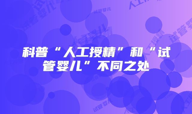 科普“人工授精”和“试管婴儿”不同之处