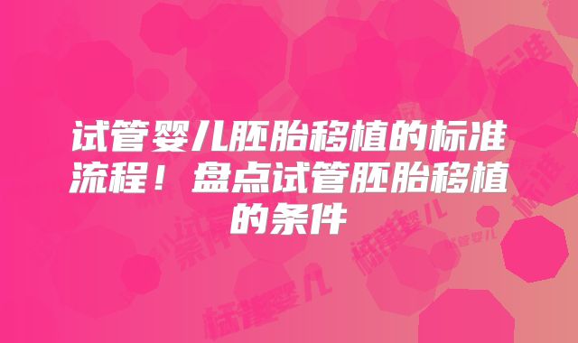 试管婴儿胚胎移植的标准流程！盘点试管胚胎移植的条件
