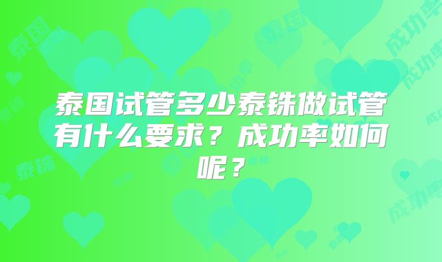 泰国试管多少泰铢做试管有什么要求？成功率如何呢？