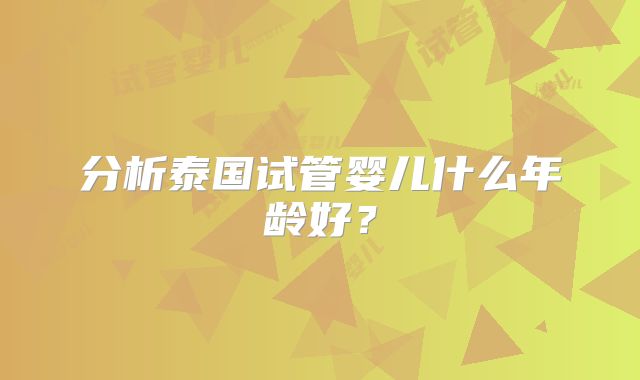 分析泰国试管婴儿什么年龄好？