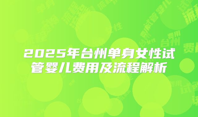 2025年台州单身女性试管婴儿费用及流程解析