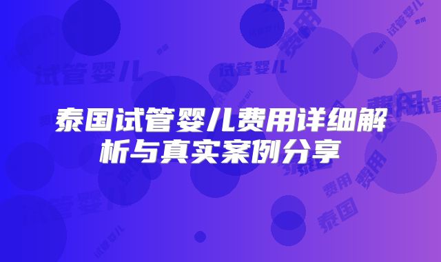 泰国试管婴儿费用详细解析与真实案例分享