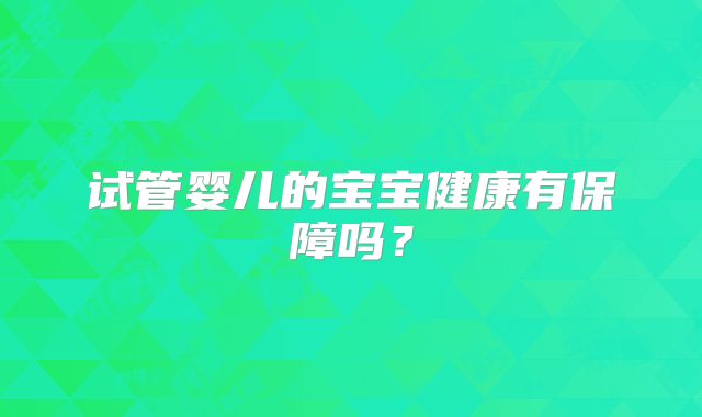 试管婴儿的宝宝健康有保障吗？