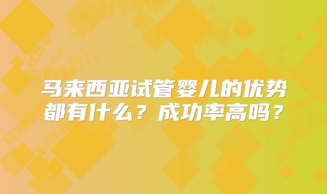 马来西亚试管婴儿的优势都有什么？成功率高吗？