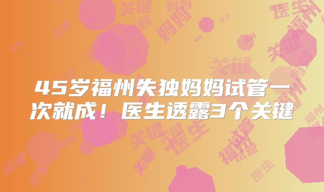 45岁福州失独妈妈试管一次就成！医生透露3个关键