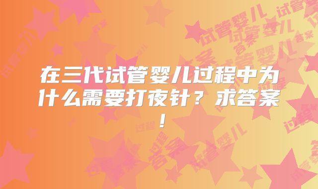 在三代试管婴儿过程中为什么需要打夜针？求答案！
