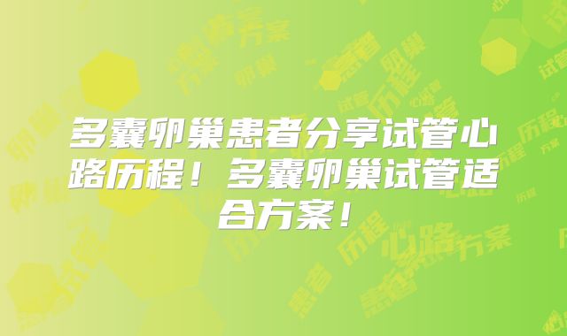多囊卵巢患者分享试管心路历程!多囊卵巢试管适合方案!
