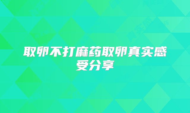 取卵不打麻药取卵真实感受分享