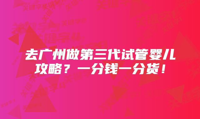 去广州做第三代试管婴儿攻略？一分钱一分货！