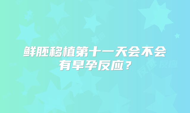 鲜胚移植第十一天会不会有早孕反应？