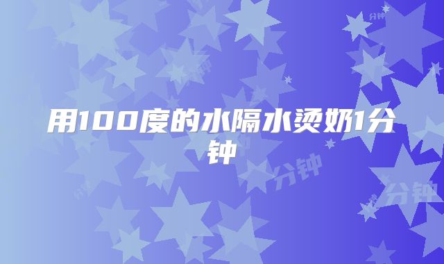 用100度的水隔水烫奶1分钟