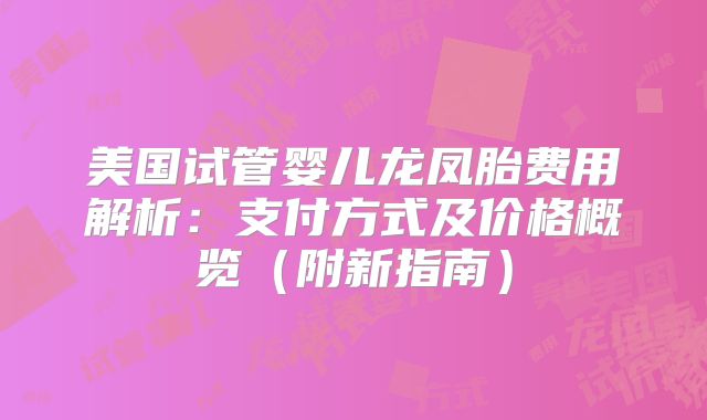 美国试管婴儿龙凤胎费用解析:支付方式及价格概览(附新指南)