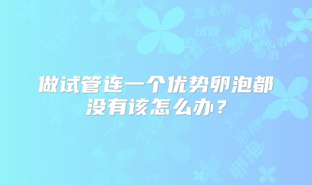 做试管连一个优势卵泡都没有该怎么办?